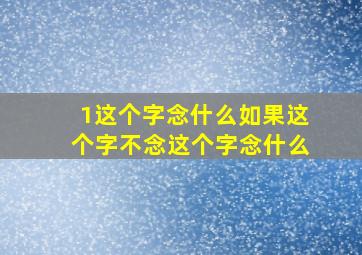 1这个字念什么如果这个字不念这个字念什么