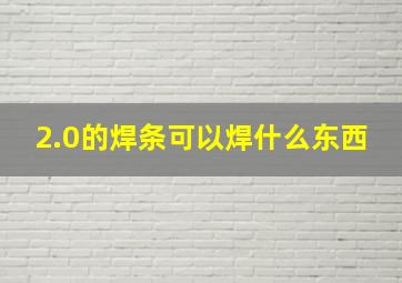 2.0的焊条可以焊什么东西