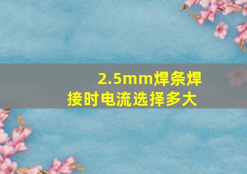 2.5mm焊条焊接时电流选择多大