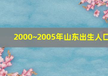 2000~2005年山东出生人口