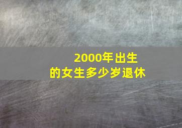 2000年出生的女生多少岁退休