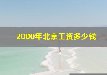 2000年北京工资多少钱