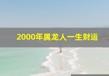 2000年属龙人一生财运