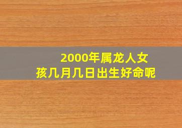 2000年属龙人女孩几月几日出生好命呢