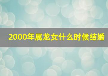 2000年属龙女什么时候结婚