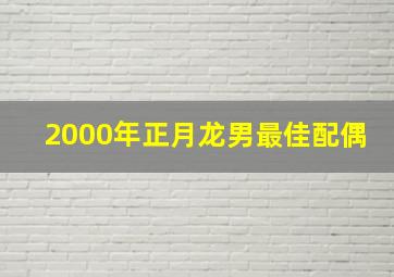 2000年正月龙男最佳配偶