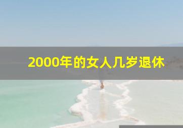 2000年的女人几岁退休