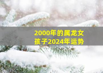 2000年的属龙女孩子2024年运势