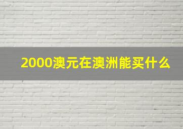 2000澳元在澳洲能买什么