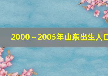 2000～2005年山东出生人口