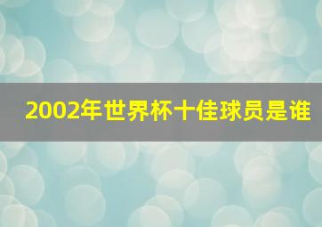 2002年世界杯十佳球员是谁