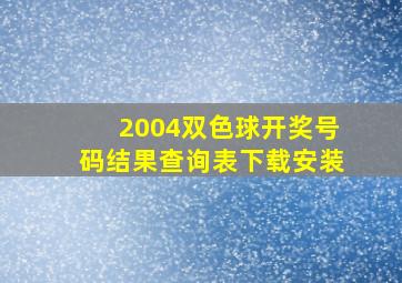 2004双色球开奖号码结果查询表下载安装