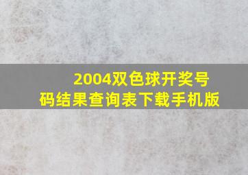 2004双色球开奖号码结果查询表下载手机版