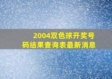 2004双色球开奖号码结果查询表最新消息