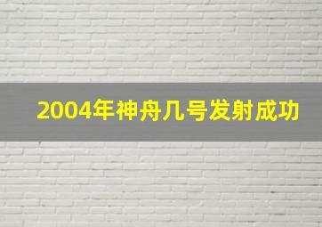 2004年神舟几号发射成功