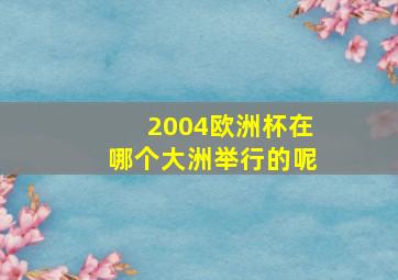 2004欧洲杯在哪个大洲举行的呢