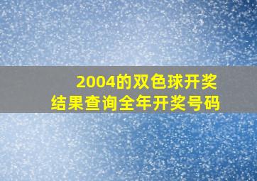 2004的双色球开奖结果查询全年开奖号码