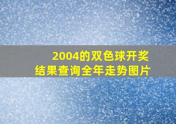 2004的双色球开奖结果查询全年走势图片