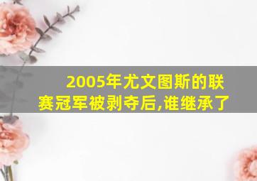 2005年尤文图斯的联赛冠军被剥夺后,谁继承了