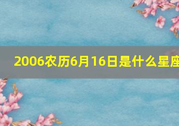 2006农历6月16日是什么星座