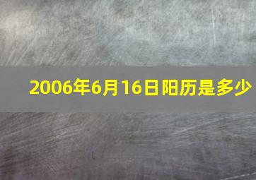 2006年6月16日阳历是多少