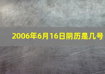 2006年6月16日阴历是几号