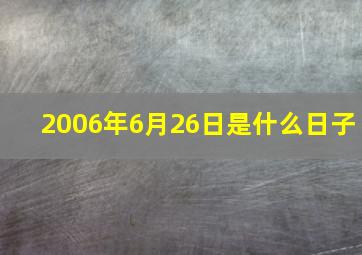 2006年6月26日是什么日子