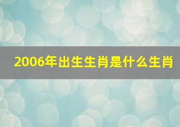 2006年出生生肖是什么生肖