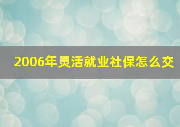 2006年灵活就业社保怎么交