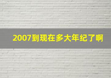 2007到现在多大年纪了啊