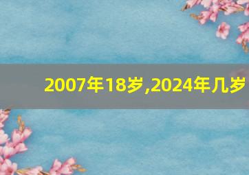 2007年18岁,2024年几岁