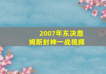 2007年东决詹姆斯封神一战视频