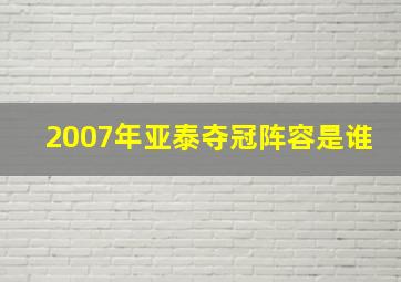 2007年亚泰夺冠阵容是谁