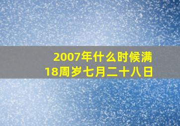 2007年什么时候满18周岁七月二十八日