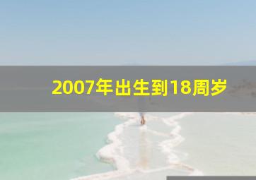 2007年出生到18周岁