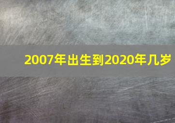 2007年出生到2020年几岁