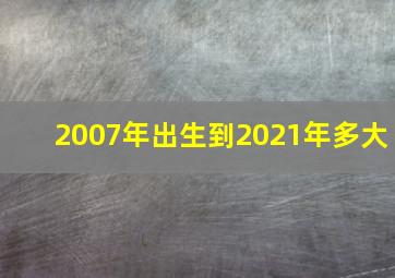 2007年出生到2021年多大