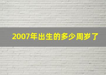 2007年出生的多少周岁了