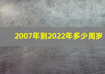 2007年到2022年多少周岁