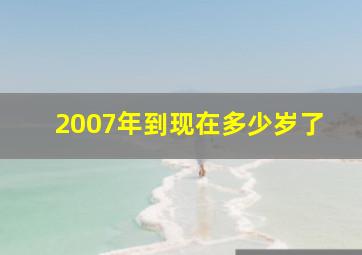 2007年到现在多少岁了