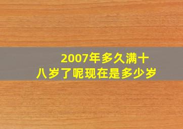 2007年多久满十八岁了呢现在是多少岁