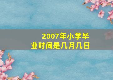 2007年小学毕业时间是几月几日