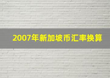 2007年新加坡币汇率换算