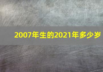 2007年生的2021年多少岁