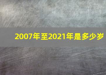 2007年至2021年是多少岁