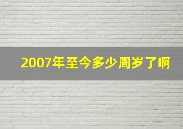 2007年至今多少周岁了啊