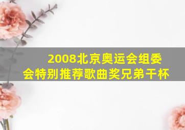 2008北京奥运会组委会特别推荐歌曲奖兄弟干杯