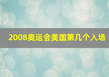 2008奥运会美国第几个入场