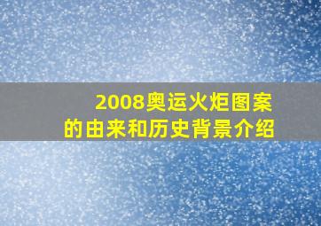 2008奥运火炬图案的由来和历史背景介绍