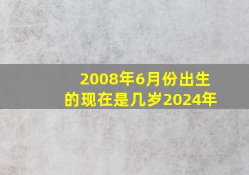 2008年6月份出生的现在是几岁2024年